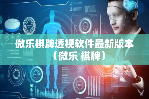 微乐棋牌透视软件最新版本（微乐 棋牌）