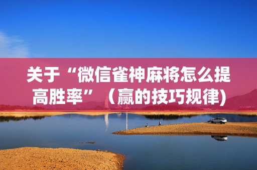 关于“微信雀神麻将怎么提高胜率”（赢的技巧规律)