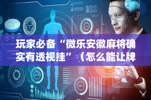 玩家必备“微乐安徽麻将确实有透视挂”（怎么能让牌好一点)