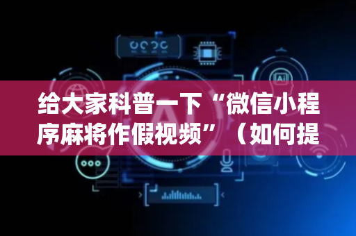给大家科普一下“微信小程序麻将作假视频”（如何提高胜率)