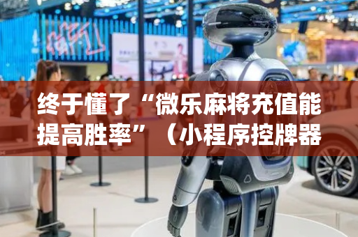 终于懂了“微乐麻将充值能提高胜率”（小程序控牌器)
