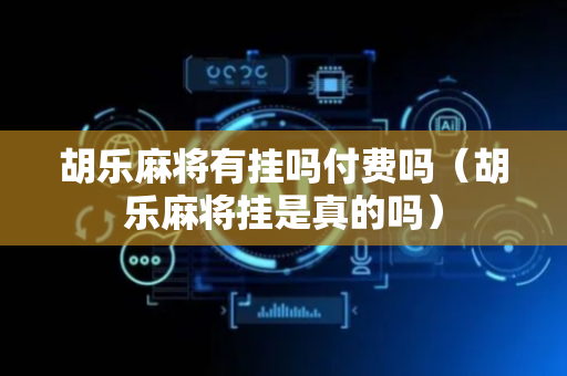胡乐麻将有挂吗付费吗（胡乐麻将挂是真的吗）