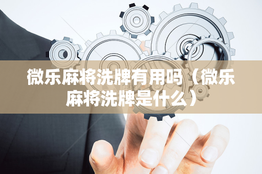微乐麻将洗牌有用吗（微乐麻将洗牌是什么）