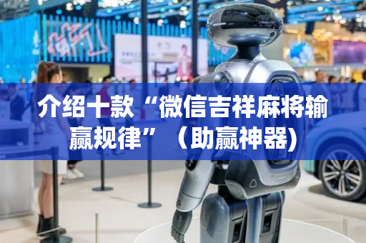 介绍十款“微信吉祥麻将输赢规律”（助赢神器)