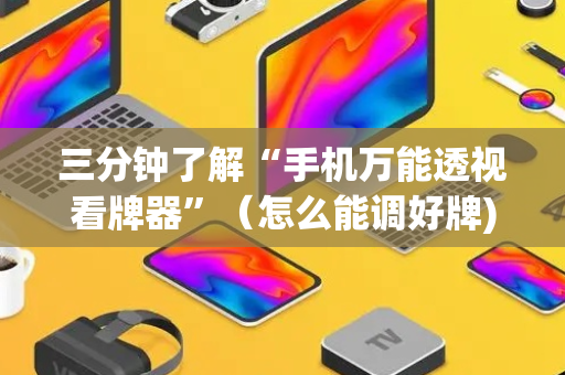 三分钟了解“手机万能透视看牌器”（怎么能调好牌)