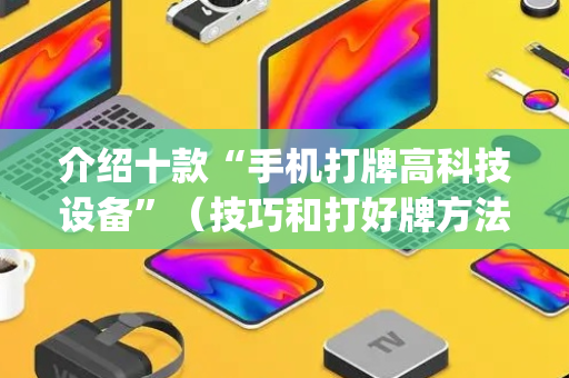 介绍十款“手机打牌高科技设备”（技巧和打好牌方法)