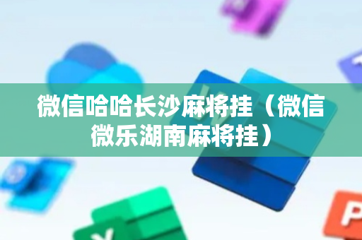 微信哈哈长沙麻将挂（微信微乐湖南麻将挂）