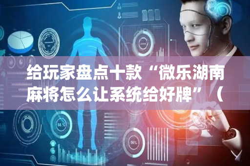 给玩家盘点十款“微乐湖南麻将怎么让系统给好牌”（专用神器下载)