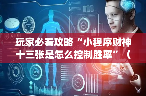 玩家必看攻略“小程序财神十三张是怎么控制胜率”（怎么提高胜率)