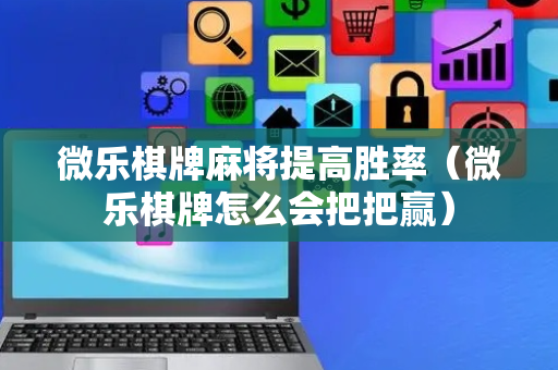 微乐棋牌麻将提高胜率（微乐棋牌怎么会把把赢）