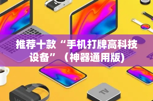 推荐十款“手机打牌高科技设备”（神器通用版)