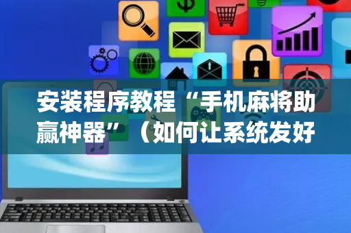 安装程序教程“手机麻将助赢神器”（如何让系统发好牌)
