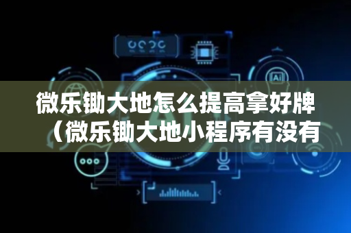 微乐锄大地怎么提高拿好牌（微乐锄大地小程序有没有挂）