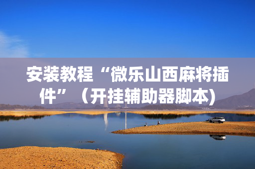 安装教程“微乐山西麻将插件”（开挂辅助器脚本)