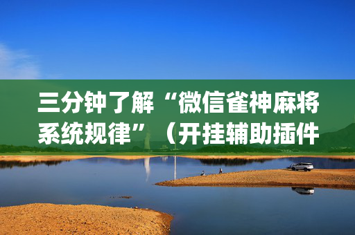三分钟了解“微信雀神麻将系统规律”（开挂辅助插件)