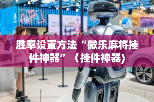 胜率设置方法“微乐麻将挂件神器”（挂件神器)