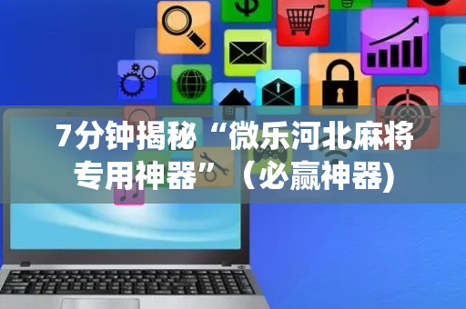 7分钟揭秘“微乐河北麻将专用神器”（必赢神器)