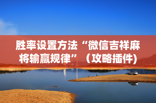 胜率设置方法“微信吉祥麻将输赢规律”（攻略插件)