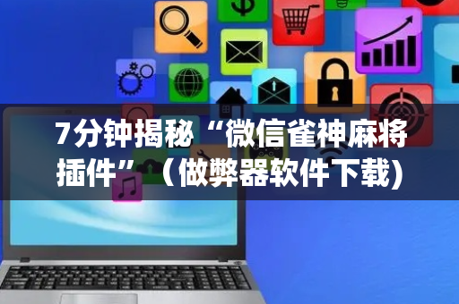 7分钟揭秘“微信雀神麻将插件”（做弊器软件下载)