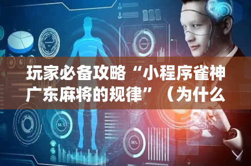 玩家必备攻略“小程序雀神广东麻将的规律”（为什么有人一直赢)