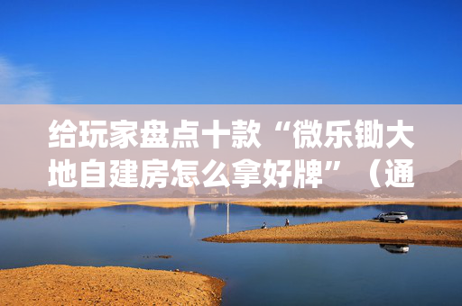 给玩家盘点十款“微乐锄大地自建房怎么拿好牌”（通用挂软件多少钱)