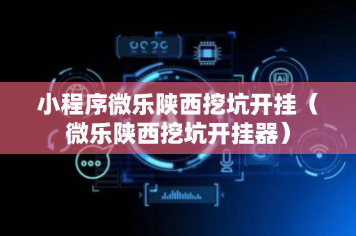 小程序微乐陕西挖坑开挂（微乐陕西挖坑开挂器）