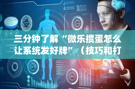 三分钟了解“微乐掼蛋怎么让系统发好牌”（技巧和打好牌方法)