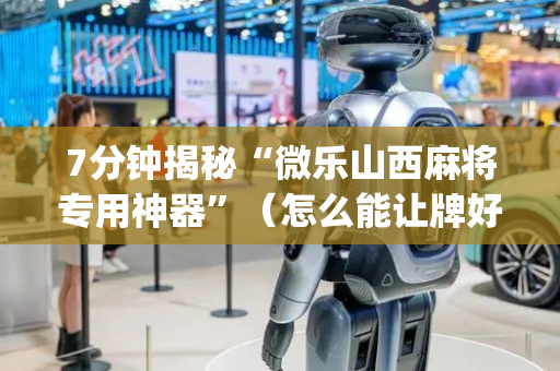 7分钟揭秘“微乐山西麻将专用神器”（怎么能让牌好一点)