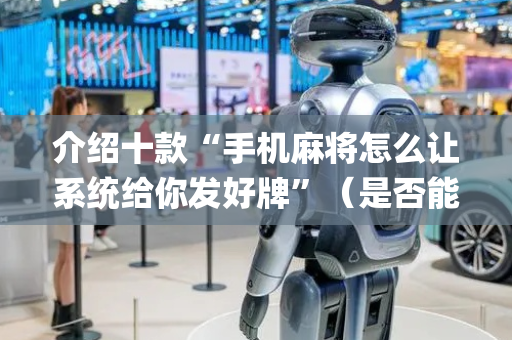 介绍十款“手机麻将怎么让系统给你发好牌”（是否能开挂)