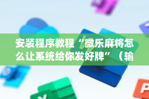 安装程序教程“微乐麻将怎么让系统给你发好牌”（输赢跟id号有关系吗)