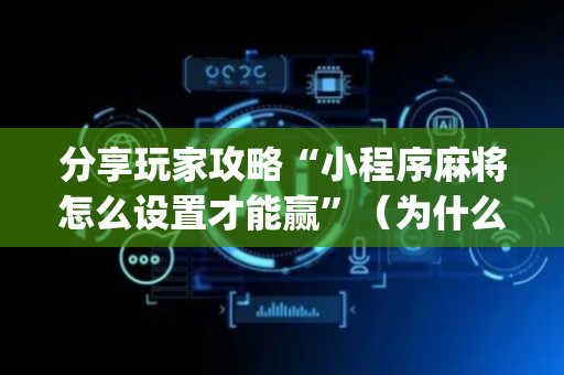 分享玩家攻略“小程序麻将怎么设置才能赢”（为什么有人一直赢)
