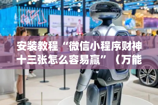 安装教程“微信小程序财神十三张怎么容易赢”（万能开挂神器)