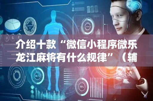 介绍十款“微信小程序微乐龙江麻将有什么规律”（辅助挂发牌规律)