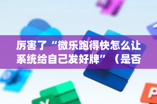厉害了“微乐跑得快怎么让系统给自己发好牌”（是否能开挂)