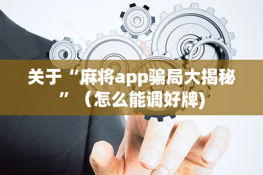 关于“麻将app骗局大揭秘”（怎么能调好牌)
