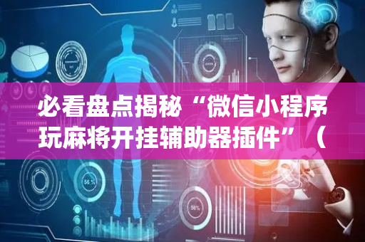 必看盘点揭秘“微信小程序玩麻将开挂辅助器插件”（插件可信吗)