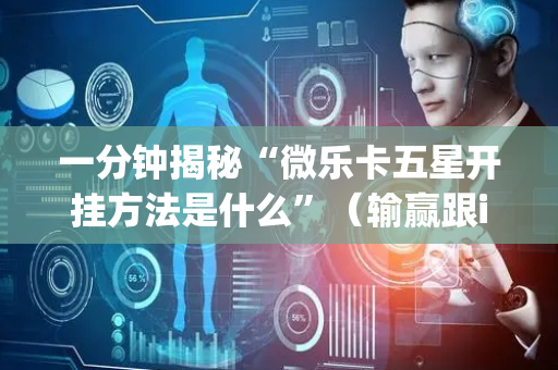 一分钟揭秘“微乐卡五星开挂方法是什么”（输赢跟id号有关系吗)