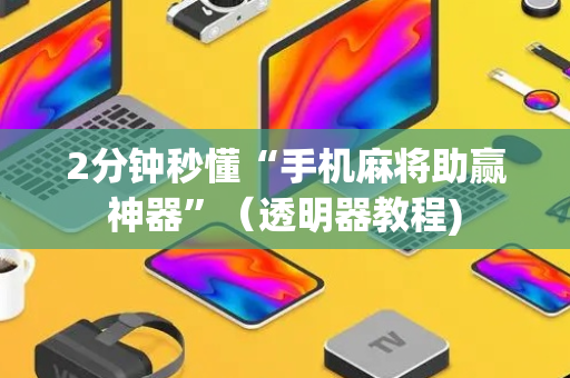 2分钟秒懂“手机麻将助赢神器”（透明器教程)