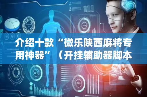 介绍十款“微乐陕西麻将专用神器”（开挂辅助器脚本)