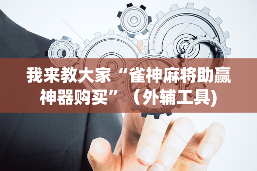 我来教大家“雀神麻将助赢神器购买”（外辅工具)