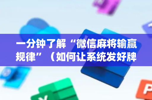 一分钟了解“微信麻将输赢规律”（如何让系统发好牌)