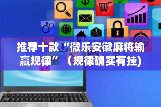 推荐十款“微乐安徽麻将输赢规律”（规律确实有挂)
