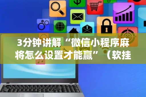 3分钟讲解“微信小程序麻将怎么设置才能赢”（软挂神器)