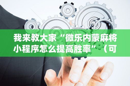 我来教大家“微乐内蒙麻将小程序怎么提高胜率”（可以设置输赢吗)