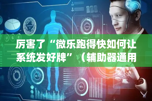 厉害了“微乐跑得快如何让系统发好牌”（辅助器通用版)