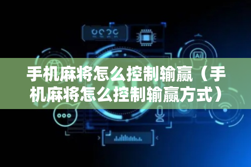 手机麻将怎么控制输赢（手机麻将怎么控制输赢方式）