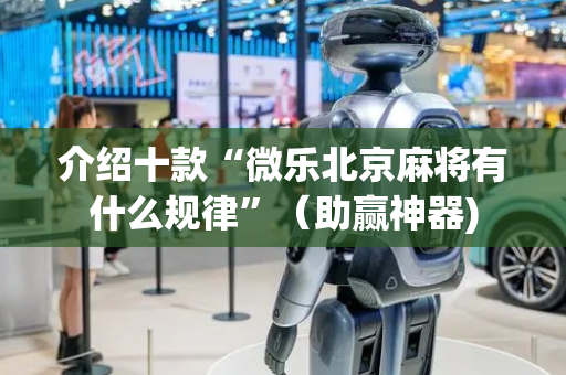 介绍十款“微乐北京麻将有什么规律”（助赢神器)