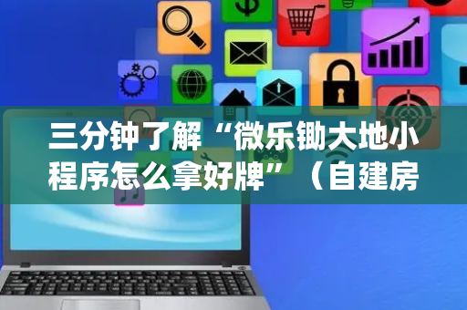 三分钟了解“微乐锄大地小程序怎么拿好牌”（自建房怎么赢)