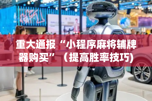 重大通报“小程序麻将辅牌器购买”（提高胜率技巧)