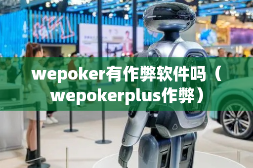 wepoker有作弊软件吗（wepokerplus作弊）
